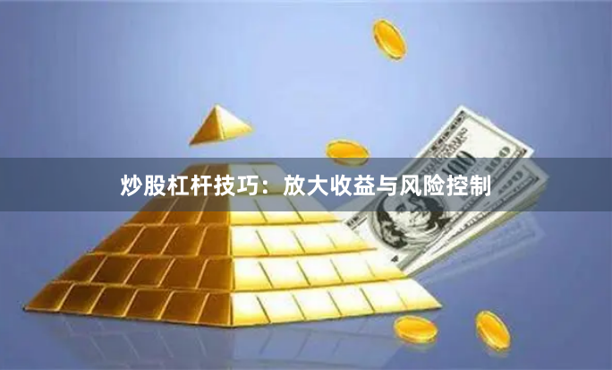炒股杠杆技巧：放大收益与风险控制