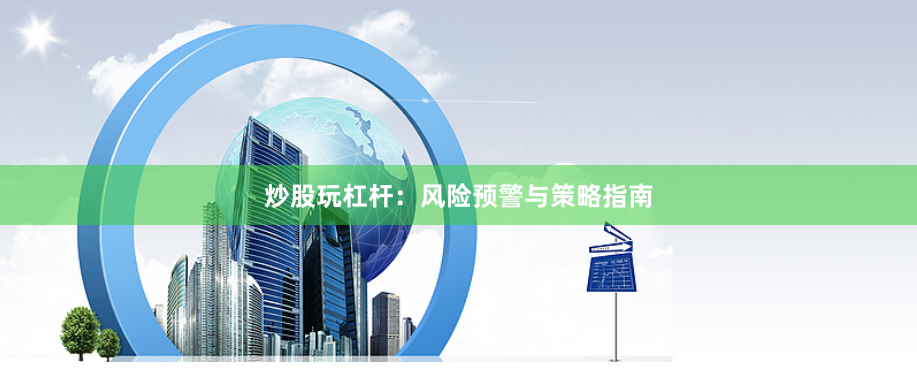 炒股玩杠杆：风险预警与策略指南