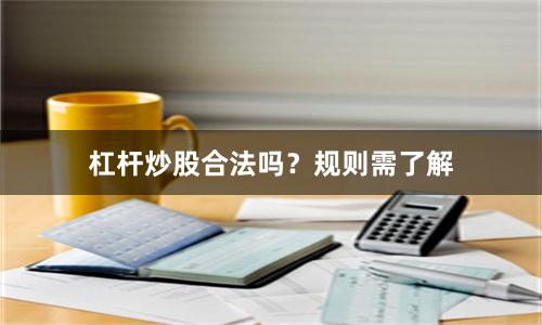 杠杆炒股合法吗？规则需了解