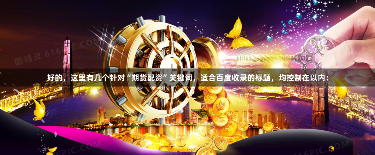好的，这里有几个针对“期货配资”关键词，适合百度收录的标题，均控制在以内：