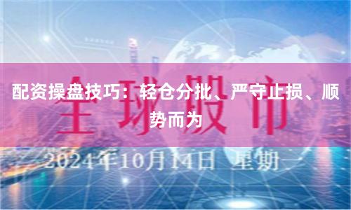 配资操盘技巧：轻仓分批、严守止损、顺势而为